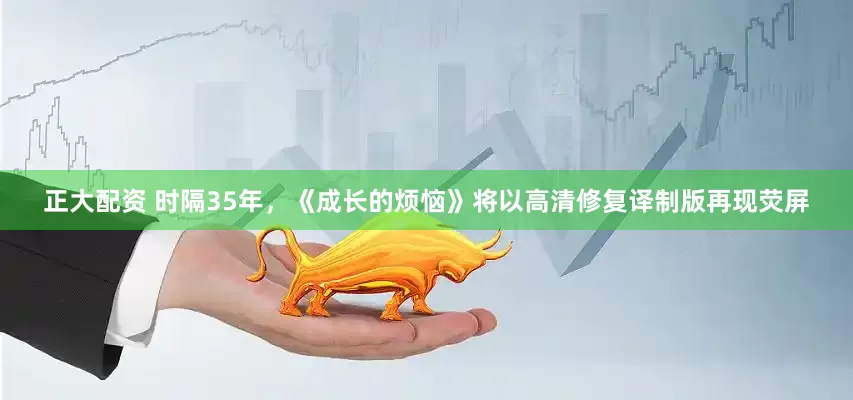 正大配资 时隔35年，《成长的烦恼》将以高清修复译制版再现荧屏