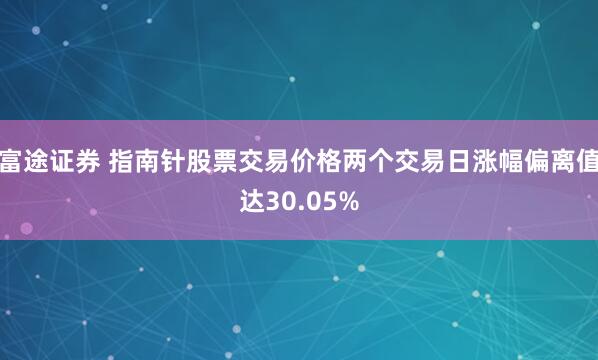 富途证券 指南针股票交易价格两个交易日涨幅偏离值达30.05%
