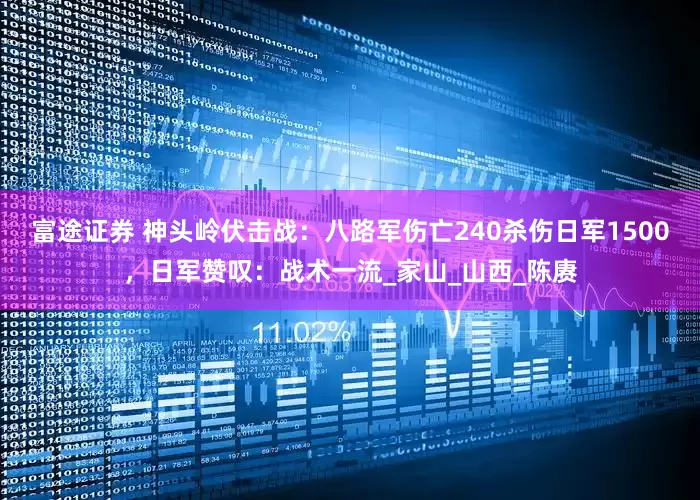 富途证券 神头岭伏击战：八路军伤亡240杀伤日军1500，日军赞叹：战术一流_家山_山西_陈赓