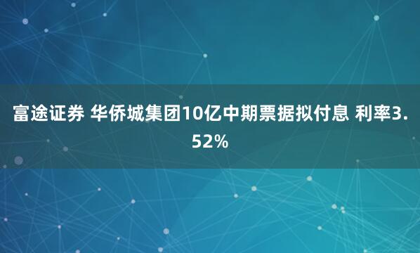 富途证券 华侨城集团10亿中期票据拟付息 利率3.52%