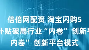 倍倍网配资 淘宝闪购500亿元补贴破局行业“内卷” 创新平台模式
