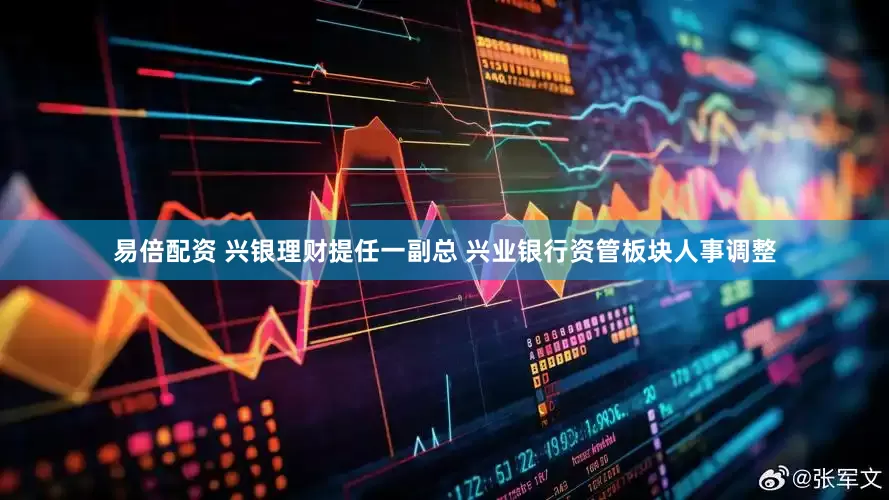 易倍配资 兴银理财提任一副总 兴业银行资管板块人事调整