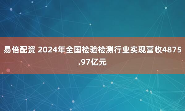 易倍配资 2024年全国检验检测行业实现营收4875.97亿元