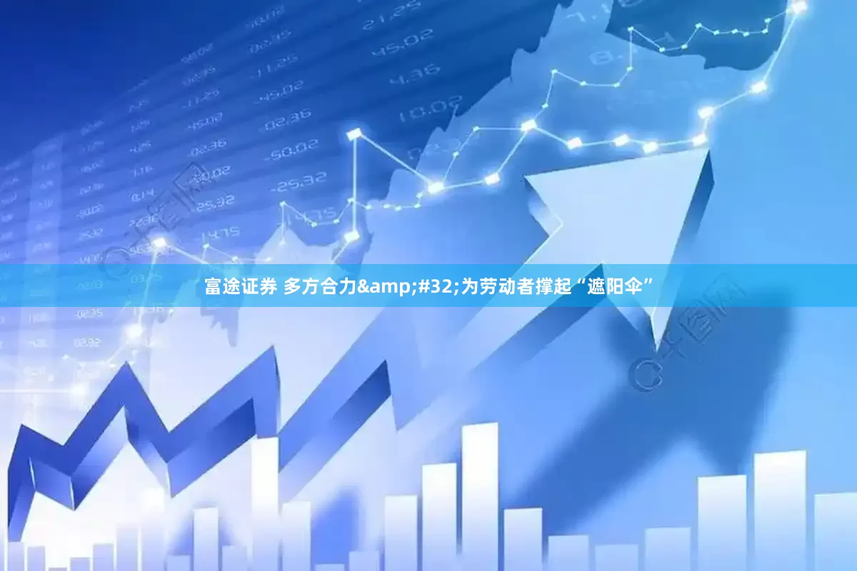富途证券 多方合力&#32;为劳动者撑起“遮阳伞”
