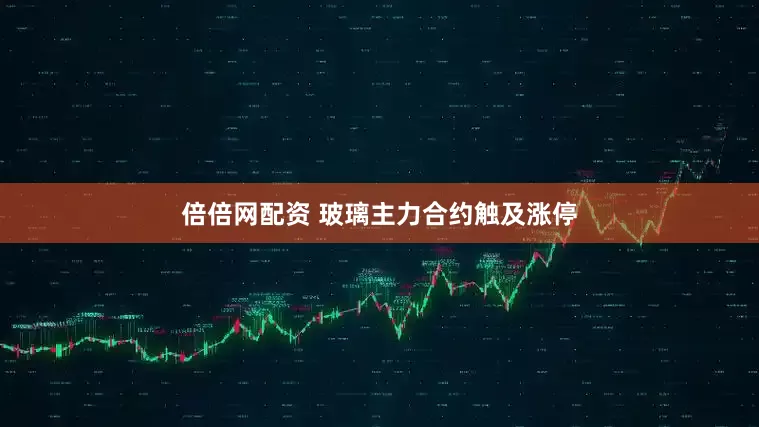 倍倍网配资 玻璃主力合约触及涨停
