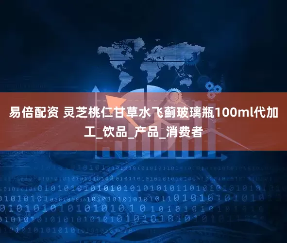 易倍配资 灵芝桃仁甘草水飞蓟玻璃瓶100ml代加工_饮品_产品_消费者