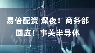 易倍配资 深夜！商务部回应！事关半导体